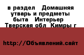  в раздел : Домашняя утварь и предметы быта » Интерьер . Тверская обл.,Кимры г.